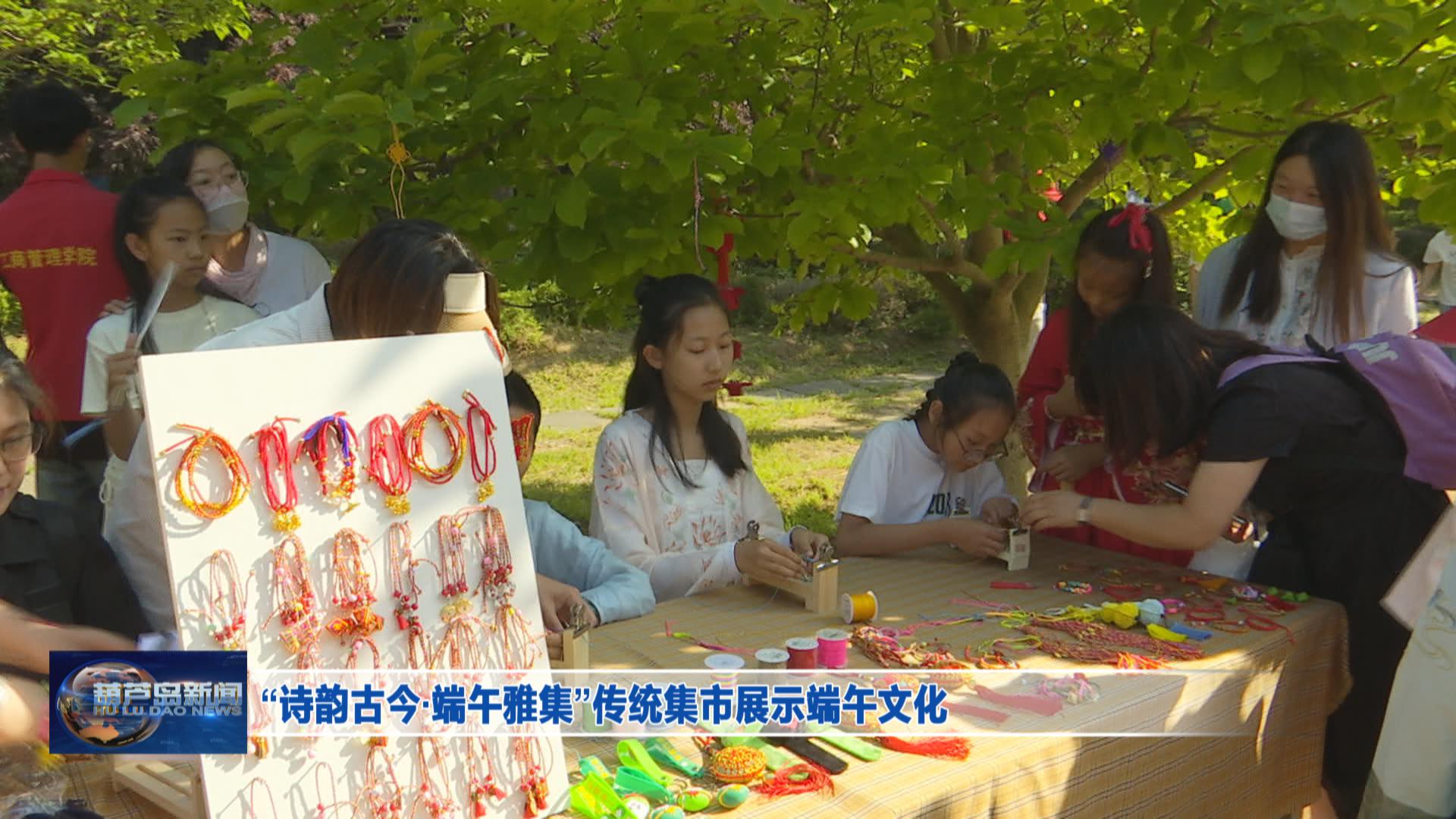 “詩韻古今·端午雅集”傳統集市展示端午文化