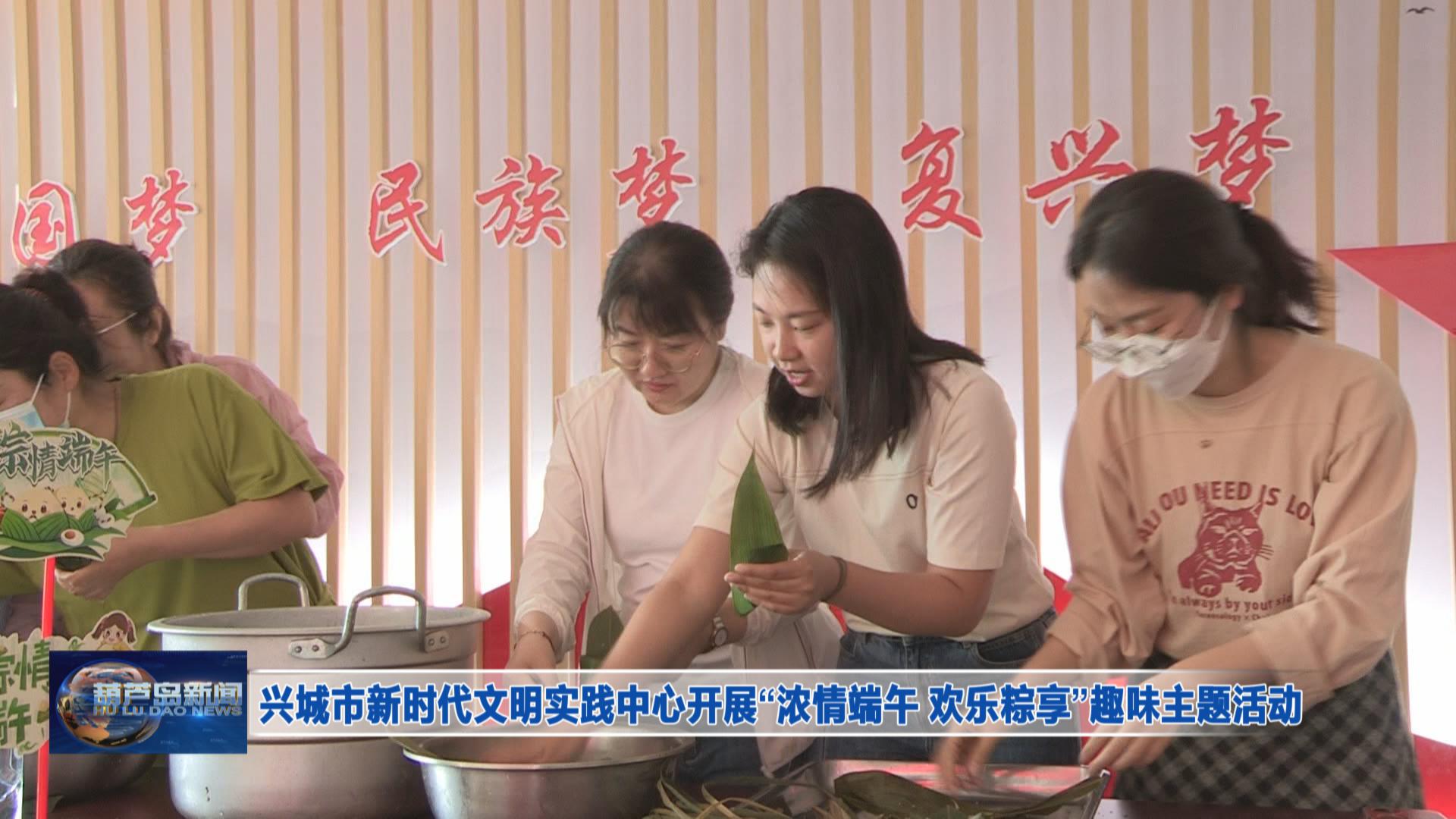 興城市新時代文明實踐中心開展“濃情端午 歡樂粽享”趣味主題活動